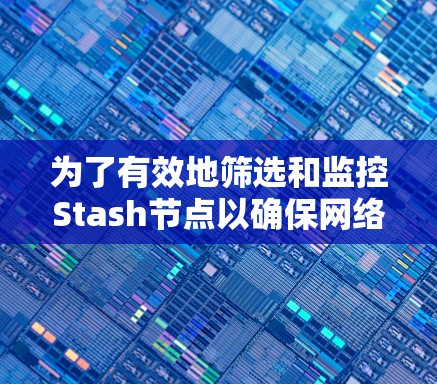 为了有效地筛选和监控Stash节点以确保网络环境的安全和稳定,可以按照以下步骤进行操作 为了有效地筛选和监控Stash节点以确保网络环境的安全和稳定,可以按照以下步骤进行操作