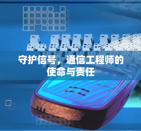 守护信号,通信工程师的使命与责任 守护信号,通信工程师的使命与责任