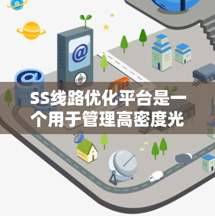 SS线路优化平台是一个用于管理高密度光缆（如子网网络中的主干线路）的软件工具，旨在优化网络性能、提升设备利用率并解决网络问题。以下是关于SS线路优化平台的详细信息