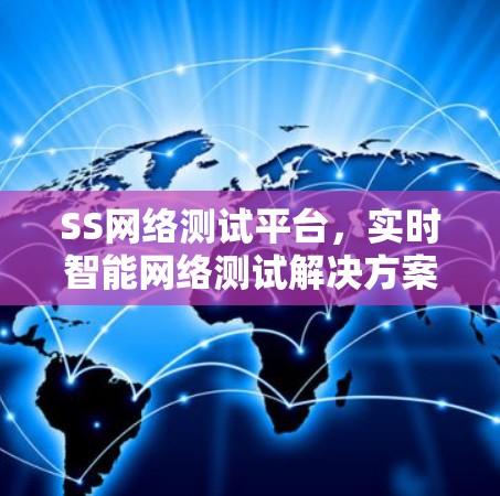 SS网络测试平台,实时智能网络测试解决方案 SS网络测试平台,实时智能网络测试解决方案