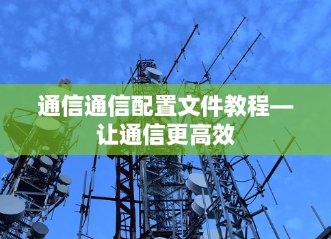 通信通信配置文件教程—让通信更高效