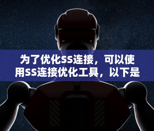 为了优化SS连接，可以使用SS连接优化工具，以下是详细的步骤和注意事项