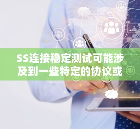 SS连接稳定测试可能涉及到一些特定的协议或技术，具体含义可能需要根据上下文来确定。以下是一些常见可能的解释