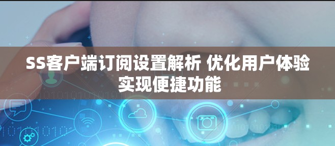 SS客户端订阅设置解析 优化用户体验 实现便捷功能