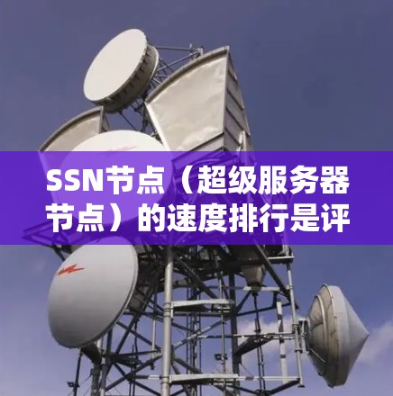 SSN节点(超级服务器节点)的速度排行是评估其性能的重要指标,涉及多个因素。以下是详细的分析和总结 SSN节点(超级服务器节点)的速度排行是评估其性能的重要指标,涉及多个因素。以下是详细的分析和总结
