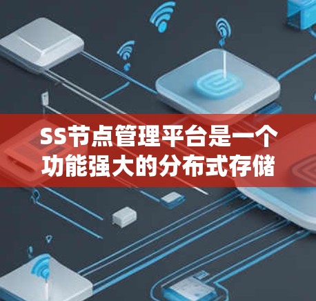 SS节点管理平台是一个功能强大的分布式存储管理系统，主要用于存储和分析分布式数据。以下是对该平台的详细总结，包括其特点、优势、劣势、使用场景和使用方法