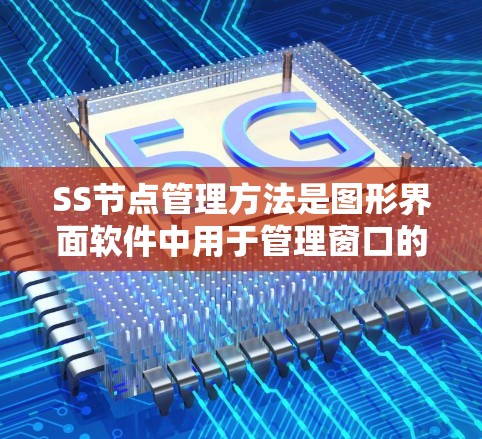 SS节点管理方法是图形界面软件中用于管理窗口的组件，主要包括以下步骤