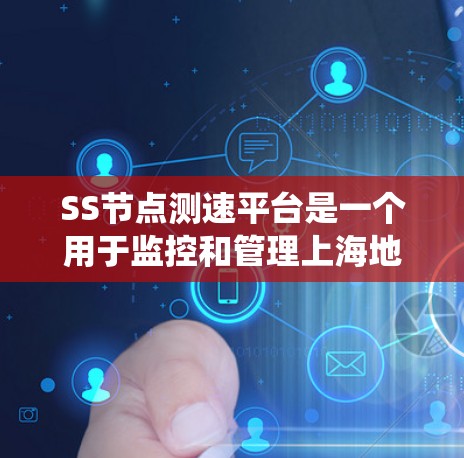 SS节点测速平台是一个用于监控和管理上海地铁节点测速系统的工具。以下是对该平台的详细介绍