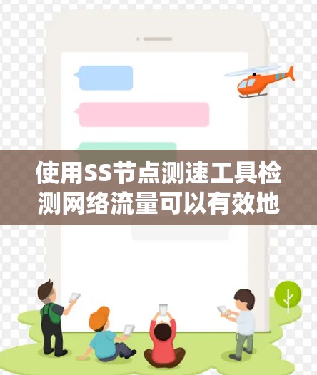使用SS节点测速工具检测网络流量可以有效地帮助你了解网络的流量状态和性能，这对于优化网络配置和管理非常有用。以下是一个详细的步骤指南，帮助你系统地使用SS节点测速工具