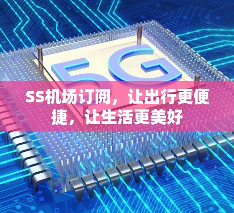 SS机场订阅,让出行更便捷,让生活更美好 SS机场订阅,让出行更便捷,让生活更美好