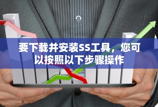 要下载并安装SS工具，您可以按照以下步骤操作