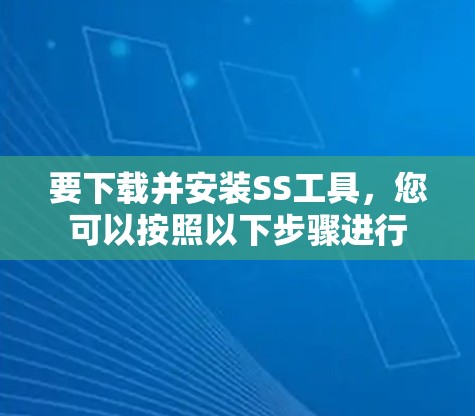 要下载并安装SS工具，您可以按照以下步骤进行