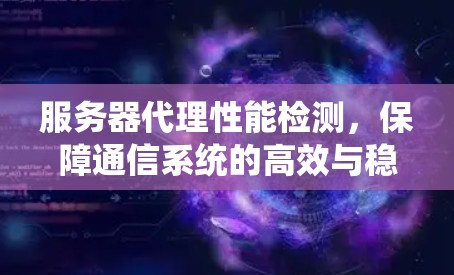 服务器代理性能检测,保障通信系统的高效与稳定 服务器代理性能检测,保障通信系统的高效与稳定