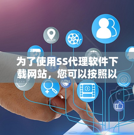 为了使用SS代理软件下载网站,您可以按照以下步骤进行操作 为了使用SS代理软件下载网站,您可以按照以下步骤进行操作