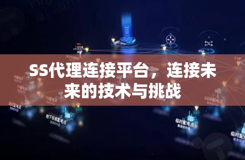 SS代理连接平台,连接未来的技术与挑战 SS代理连接平台,连接未来的技术与挑战
