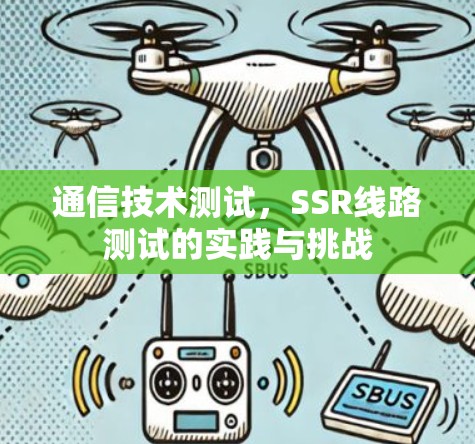 通信技术测试,SSR线路测试的实践与挑战 通信技术测试,SSR线路测试的实践与挑战