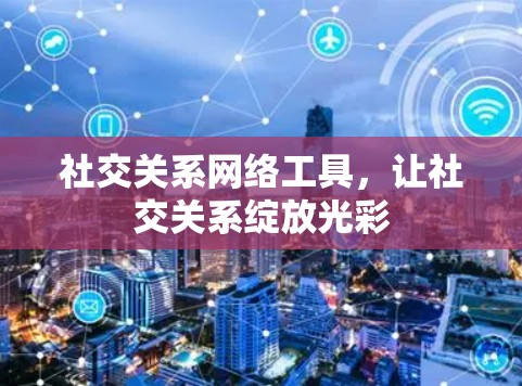 社交关系网络工具，让社交关系绽放光彩
