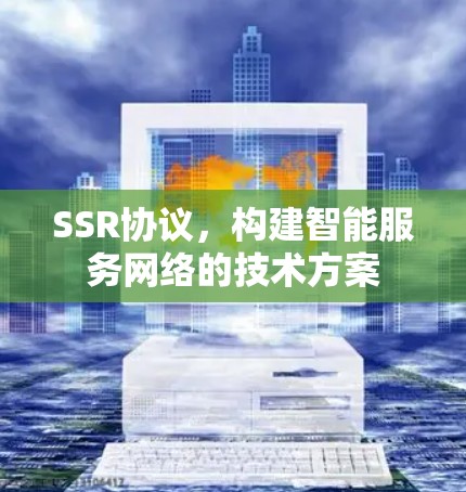 SSR协议,构建智能服务网络的技术方案 SSR协议,构建智能服务网络的技术方案