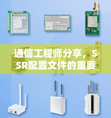 通信工程师分享,SSR配置文件的重要性及实现方法 通信工程师分享,SSR配置文件的重要性及实现方法