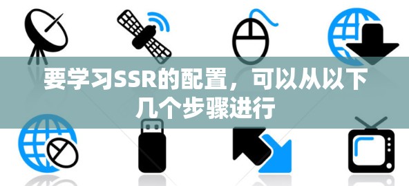 要学习SSR的配置,可以从以下几个步骤进行 要学习SSR的配置,可以从以下几个步骤进行
