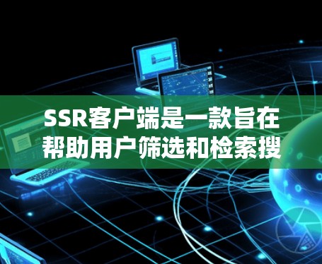 SSR客户端是一款旨在帮助用户筛选和检索搜索结果的工具,适用于多个领域,包括教育、商业和科研。以下是关于SSR客户端的详细解释 SSR客户端是一款旨在帮助用户筛选和检索搜索结果的工具,适用于多个领域,包括教育、商业和科研。以下是关于SSR客户端的详细解释