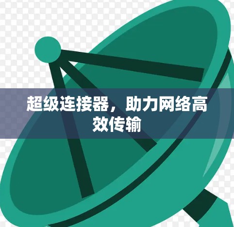 超级连接器,助力网络高效传输 超级连接器,助力网络高效传输