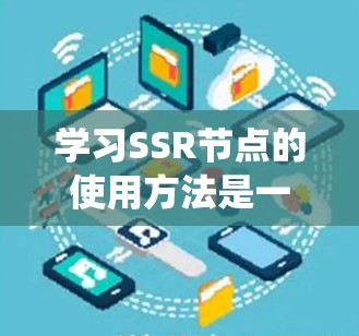 学习SSR节点的使用方法是一个系统的过程，涵盖了从创建到优化多个步骤。以下是一个详细的步骤指南，帮助你系统地学习和掌握SSR节点的使用方法