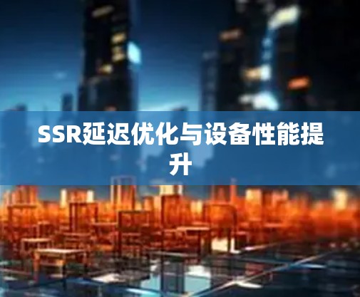 SSR延迟优化与设备性能提升 SSR延迟优化与设备性能提升