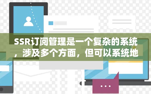 SSR订阅管理是一个复杂的系统,涉及多个方面,但可以系统地分解如下 SSR订阅管理是一个复杂的系统,涉及多个方面,但可以系统地分解如下