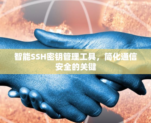 智能SSH密钥管理工具,简化通信安全的关键 智能SSH密钥管理工具,简化通信安全的关键
