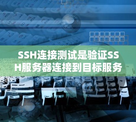 SSH连接测试是验证SSH服务器连接到目标服务器是否正常的一种方法。以下是详细的步骤和建议 SSH连接测试是验证SSH服务器连接到目标服务器是否正常的一种方法。以下是详细的步骤和建议