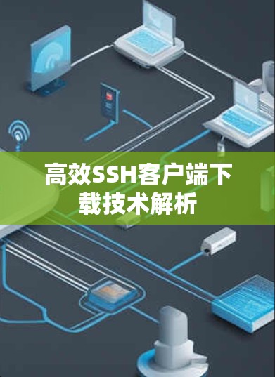 高效SSH客户端下载技术解析 高效SSH客户端下载技术解析