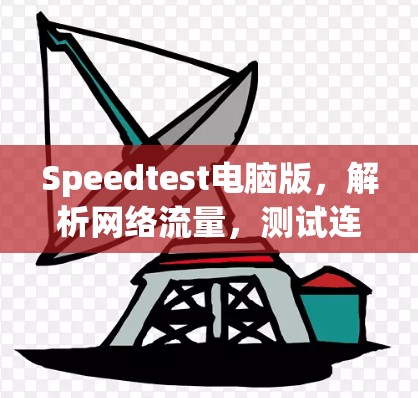 Speedtest电脑版,解析网络流量,测试连接性能 Speedtest电脑版,解析网络流量,测试连接性能