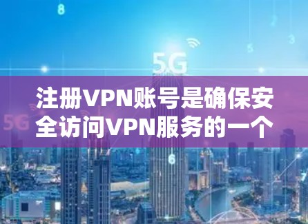 注册VPN账号是确保安全访问VPN服务的一个关键步骤。以下是一个清晰的指南,帮助您顺利完成注册和登录 注册VPN账号是确保安全访问VPN服务的一个关键步骤。以下是一个清晰的指南,帮助您顺利完成注册和登录