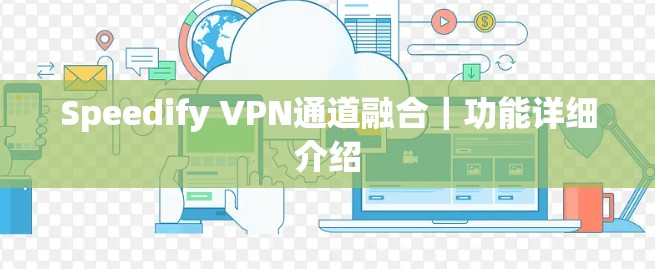 Speedify VPN通道融合|功能详细介绍 Speedify VPN通道融合|功能详细介绍