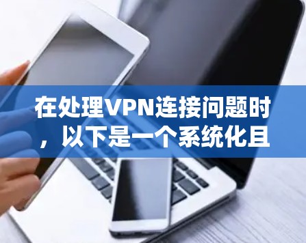 在处理VPN连接问题时,以下是一个系统化且详细的方法步骤,旨在快速解决问题 在处理VPN连接问题时,以下是一个系统化且详细的方法步骤,旨在快速解决问题