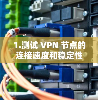 1.测试 VPN 节点的连接速度和稳定性