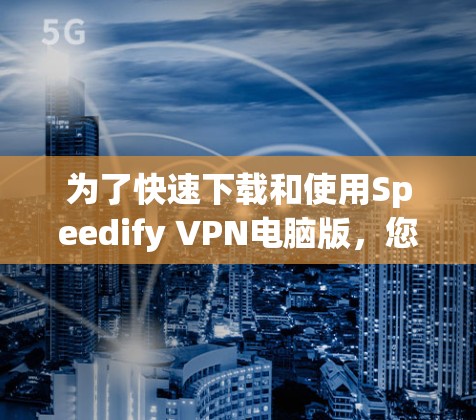 为了快速下载和使用Speedify VPN电脑版,您可以按照以下步骤操作 为了快速下载和使用Speedify VPN电脑版,您可以按照以下步骤操作
