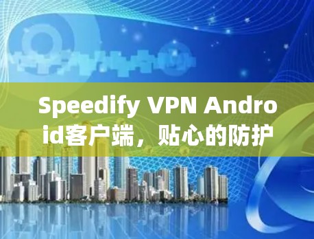 Speedify VPN Android客户端,贴心的防护与便捷的连接,让网络连接更顺畅 Speedify VPN Android客户端,贴心的防护与便捷的连接,让网络连接更顺畅