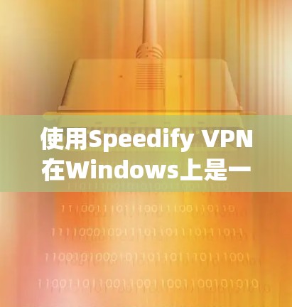 使用Speedify VPN在Windows上是一个安全的网络连接方法,以下是详细的步骤指南 使用Speedify VPN在Windows上是一个安全的网络连接方法,以下是详细的步骤指南