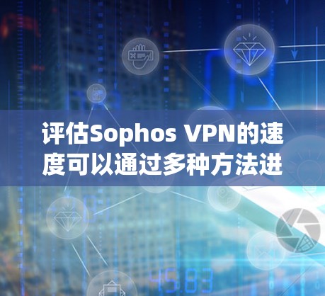 评估Sophos VPN的速度可以通过多种方法进行,结合不同的测试工具和指标来全面评估其性能。以下是详细的步骤指南 评估Sophos VPN的速度可以通过多种方法进行,结合不同的测试工具和指标来全面评估其性能。以下是详细的步骤指南
