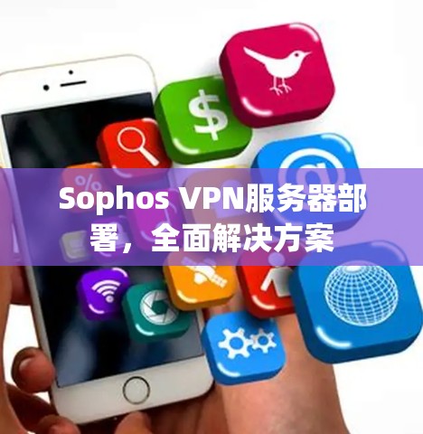Sophos VPN服务器部署,全面解决方案 Sophos VPN服务器部署,全面解决方案