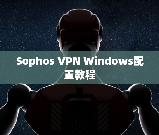 Sophos VPN Windows配置教程 Sophos VPN Windows配置教程