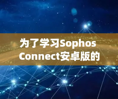 为了学习Sophos Connect安卓版的移动连接方法,您可以按照以下步骤操作 为了学习Sophos Connect安卓版的移动连接方法,您可以按照以下步骤操作