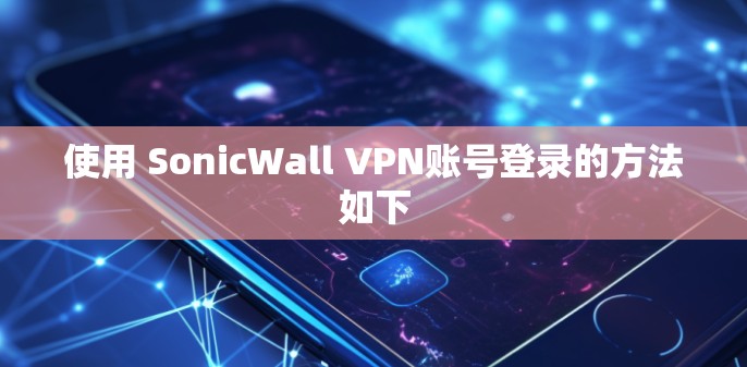 使用 SonicWall VPN账号登录的方法如下 使用 SonicWall VPN账号登录的方法如下