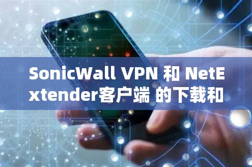 SonicWall VPN 和 NetExtender客户端 的下载和安装步骤如下