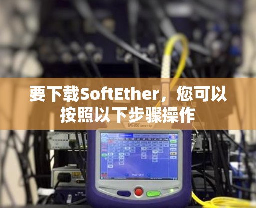 要下载SoftEther,您可以按照以下步骤操作 要下载SoftEther,您可以按照以下步骤操作