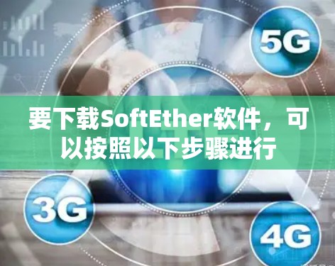 要下载SoftEther软件，可以按照以下步骤进行