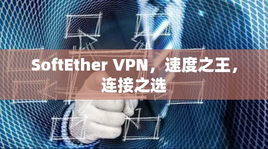 SoftEther VPN,速度之王,连接之选 SoftEther VPN,速度之王,连接之选