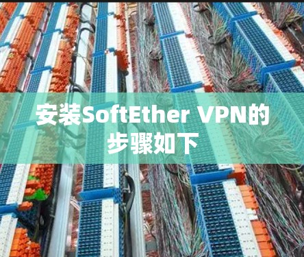 安装SoftEther VPN的步骤如下 安装SoftEther VPN的步骤如下